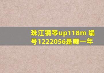 珠江钢琴up118m 编号1222056是哪一年